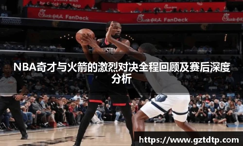 NBA奇才与火箭的激烈对决全程回顾及赛后深度分析